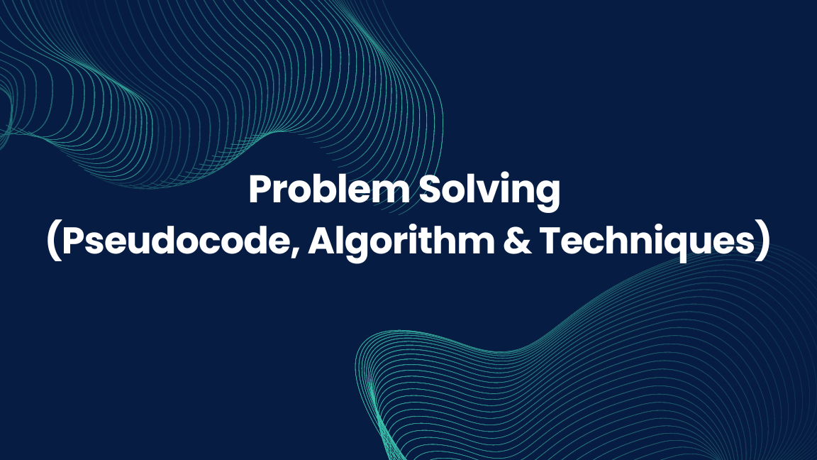 Problem Solving (Pseudocode, Algorithm & Techniques)